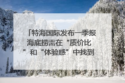 特海国际发布一季报 海底捞需在“质价比”和“体验感”中找到平衡｜新经济观察