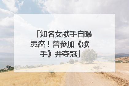 知名女歌手自曝患癌！曾参加《歌手》并夺冠