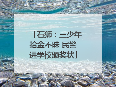 石狮：三少年拾金不昧 民警进学校颁奖状
