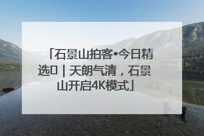 石景山拍客•今日精选⑯｜天朗气清，石景山开启4K模式