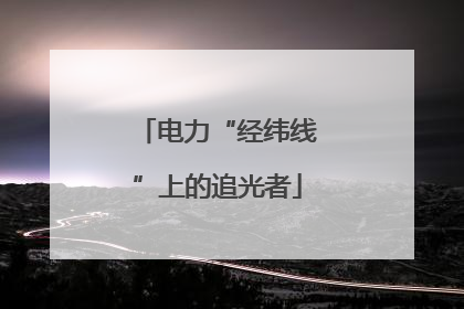 电力“经纬线”上的追光者