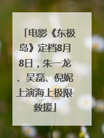 电影《东极岛》定档8月8日，朱一龙、吴磊、倪妮上演海上极限救援