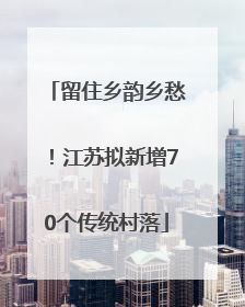 留住乡韵乡愁！江苏拟新增70个传统村落