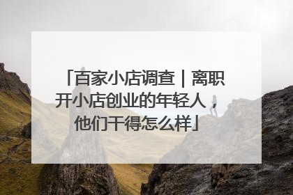 百家小店调查｜离职开小店创业的年轻人，他们干得怎么样