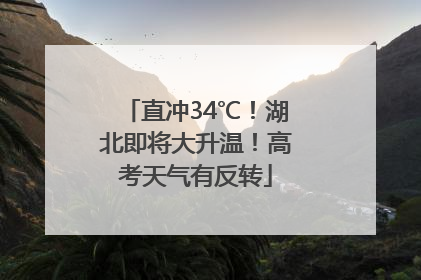 直冲34℃！湖北即将大升温！高考天气有反转