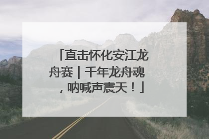 直击怀化安江龙舟赛｜千年龙舟魂，呐喊声震天！