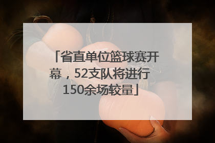 省直单位篮球赛开幕，52支队将进行150余场较量
