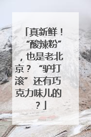 真新鲜！“酸辣粉”，也是老北京？“驴打滚”还有巧克力味儿的？