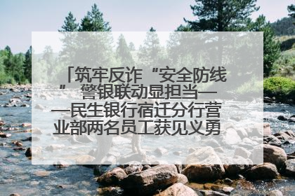 筑牢反诈“安全防线” 警银联动显担当——民生银行宿迁分行营业部两名员工获见义勇为基金会表彰