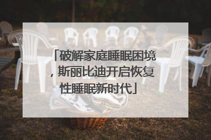 破解家庭睡眠困境，斯丽比迪开启恢复性睡眠新时代