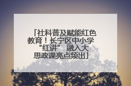 社科普及赋能红色教育！长宁区中小学 “红讲” 融入大思政课亮点频出