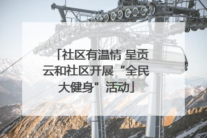 社区有温情 呈贡云和社区开展“全民大健身”活动