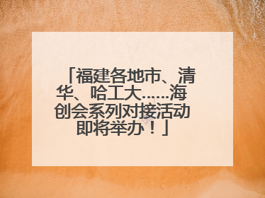 福建各地市、清华、哈工大……海创会系列对接活动即将举办！