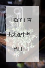 稳了！直击大连中考首日