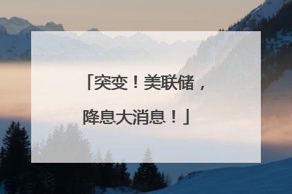 突变！美联储，降息大消息！