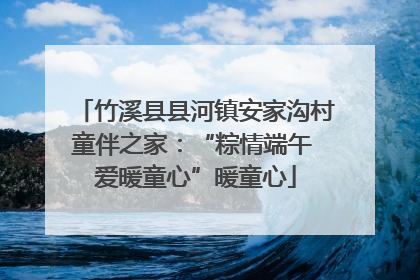 竹溪县县河镇安家沟村童伴之家：“粽情端午 爱暖童心”暖童心