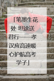 笔墨生花处 坦途送君行——孝汉应高速暖心护航高考学子