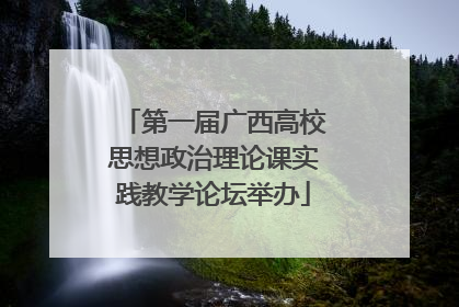 第一届广西高校思想政治理论课实践教学论坛举办