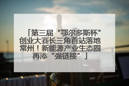 第三届“鄂尔多斯杯”创业大赛长三角首站落地常州！新能源产业生态圈再添“强链接”