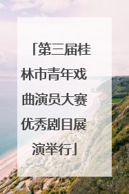 第三届桂林市青年戏曲演员大赛优秀剧目展演举行