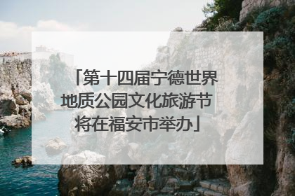 第十四届宁德世界地质公园文化旅游节将在福安市举办