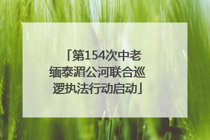 第154次中老缅泰湄公河联合巡逻执法行动启动