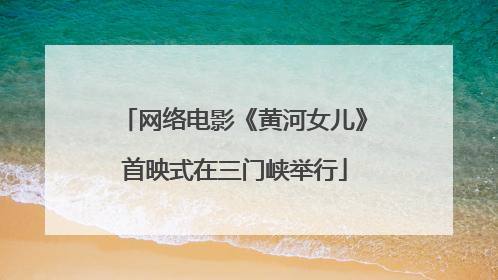 网络电影《黄河女儿》首映式在三门峡举行