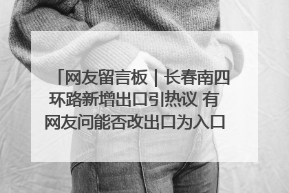 网友留言板｜长春南四环路新增出口引热议 有网友问能否改出口为入口？官方回应来了