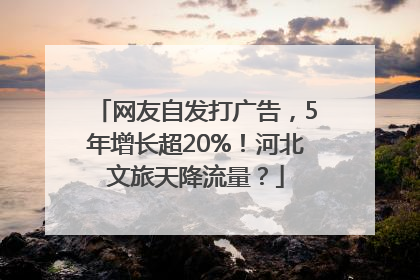 网友自发打广告，5年增长超20%！河北文旅天降流量？