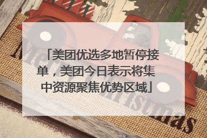 美团优选多地暂停接单，美团今日表示将集中资源聚焦优势区域