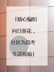 精心编织向日葵花，社区为高考生送祝福