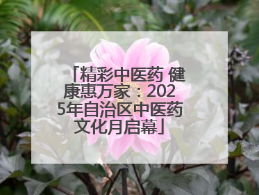 精彩中医药 健康惠万家：2025年自治区中医药文化月启幕