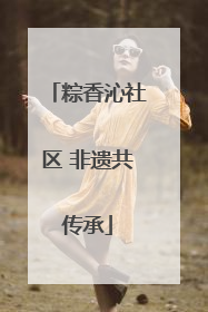 粽香沁社区 非遗共传承