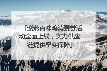紫燕百味鸡消费券活动全面上线,实力供应链提供坚实保障