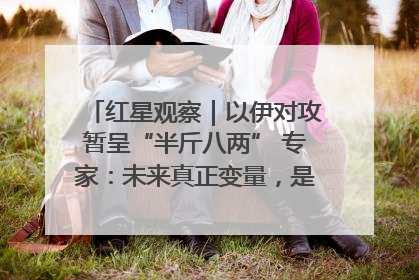 红星观察｜以伊对攻暂呈“半斤八两” 专家：未来真正变量，是美国是否进一步介入