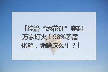 综治“绣花针”穿起万家灯火！98%矛盾化解，凭啥这么牛？
