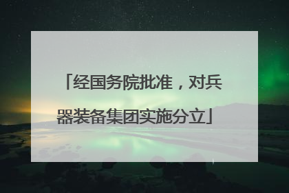 经国务院批准，对兵器装备集团实施分立
