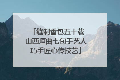 缝制香包五十载 山西垣曲七旬手艺人巧手匠心传技艺