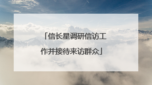 信长星调研信访工作并接待来访群众