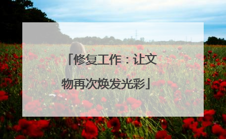 修复工作：让文物再次焕发光彩
