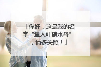 你好，这是我的名字“鱼人叶硝水母”，请多关照！