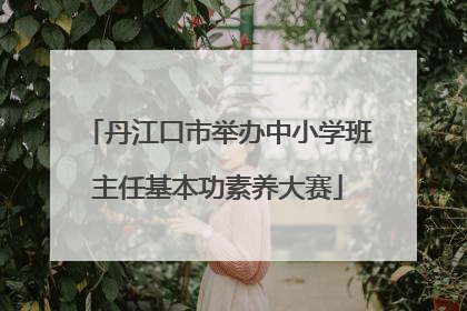 丹江口市举办中小学班主任基本功素养大赛