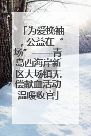 为爱挽袖，公益在“场”——青岛西海岸新区大场镇无偿献血活动温暖收官
