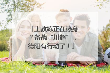 主教练正在热身？备战“川超”，德阳有行动了！