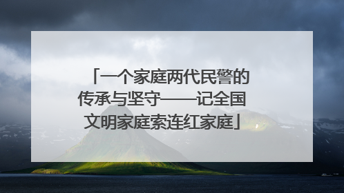 一个家庭两代民警的传承与坚守——记全国文明家庭索连红家庭