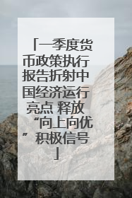 一季度货币政策执行报告折射中国经济运行亮点 释放“向上向优”积极信号
