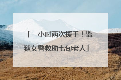 一小时两次援手！监狱女警救助七旬老人
