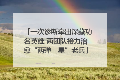 一次诊断牵出深藏功名英雄 两团队接力治愈“两弹一星”老兵