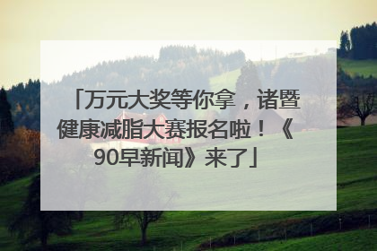 万元大奖等你拿，诸暨健康减脂大赛报名啦！《90早新闻》来了