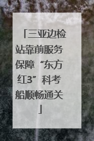 三亚边检站靠前服务保障“东方红3”科考船顺畅通关